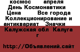 1.1) космос : 12 апреля - День Космонавтики › Цена ­ 49 - Все города Коллекционирование и антиквариат » Значки   . Калужская обл.,Калуга г.